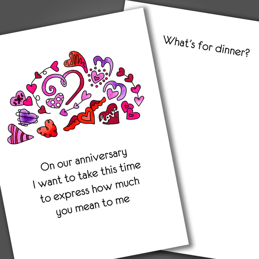 Funny anniversary card with pink and red hearts on front of card and a funny joke inside of card that says what's for dinner?
