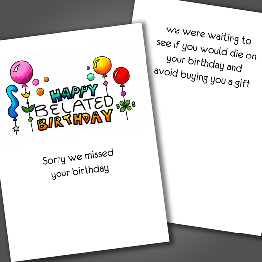 Funny belated birthday card with three balloons on the front of the card and a funny joke inside the card that says we were waiting to see if you would die to avoid buying a gift.