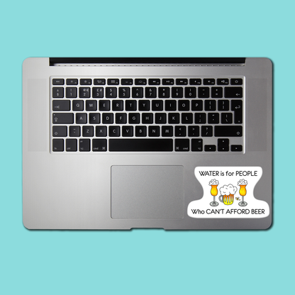 WATER is for PEOPLE Who CAN'T AFFORD BEER STICKER