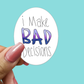I Make Bad Decisions - STICKER