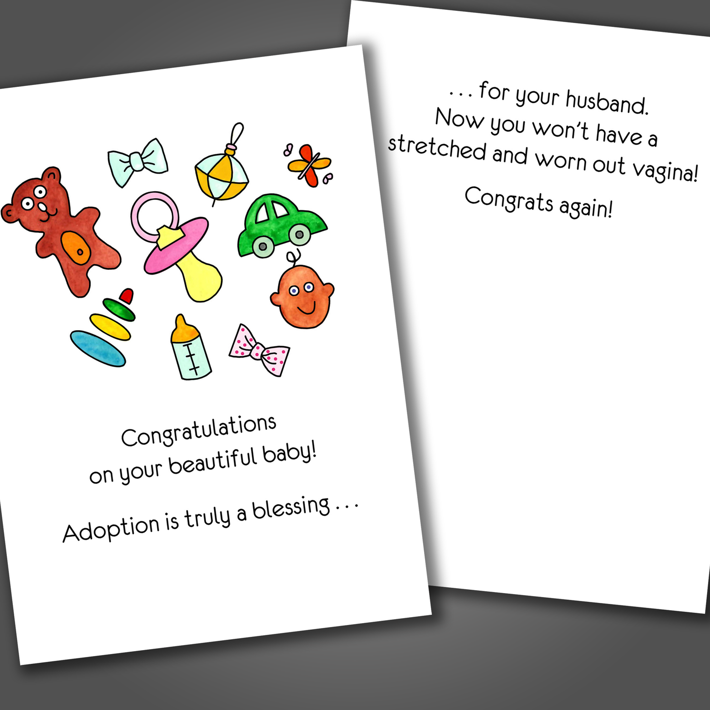Funny card for new baby or adoption with baby toys on the front of card. Inside is a funny joke that says your vagina won't be stretched out because you adopted!