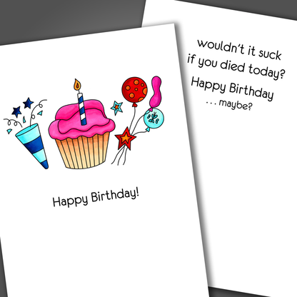 Funny happy birthday card with a cupcake drawn on the front of the card. Inside the card is a funny joke that says  wouldn't it suck if you died today?!