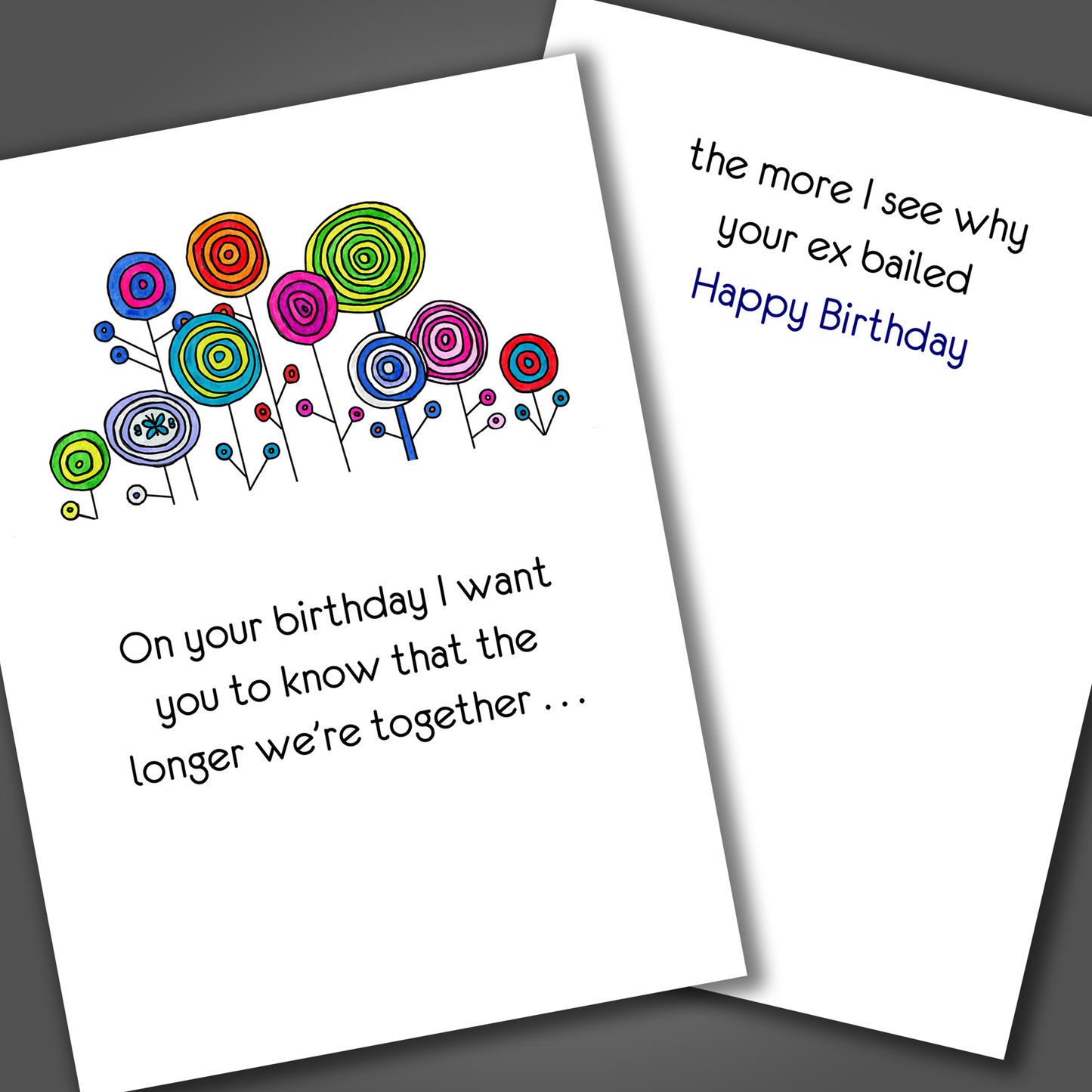 Funny birthday card for someone you are dating with with circle flowers drawn on the front of the card. Inside of the card is a funny joke that says the longer we are together the more I see why your ex bailed!