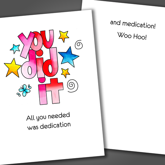 Congratulations card with stars and the words you did it drawn on the front of the card. Inside of the card is a joke that says you did it with dedication and medication!