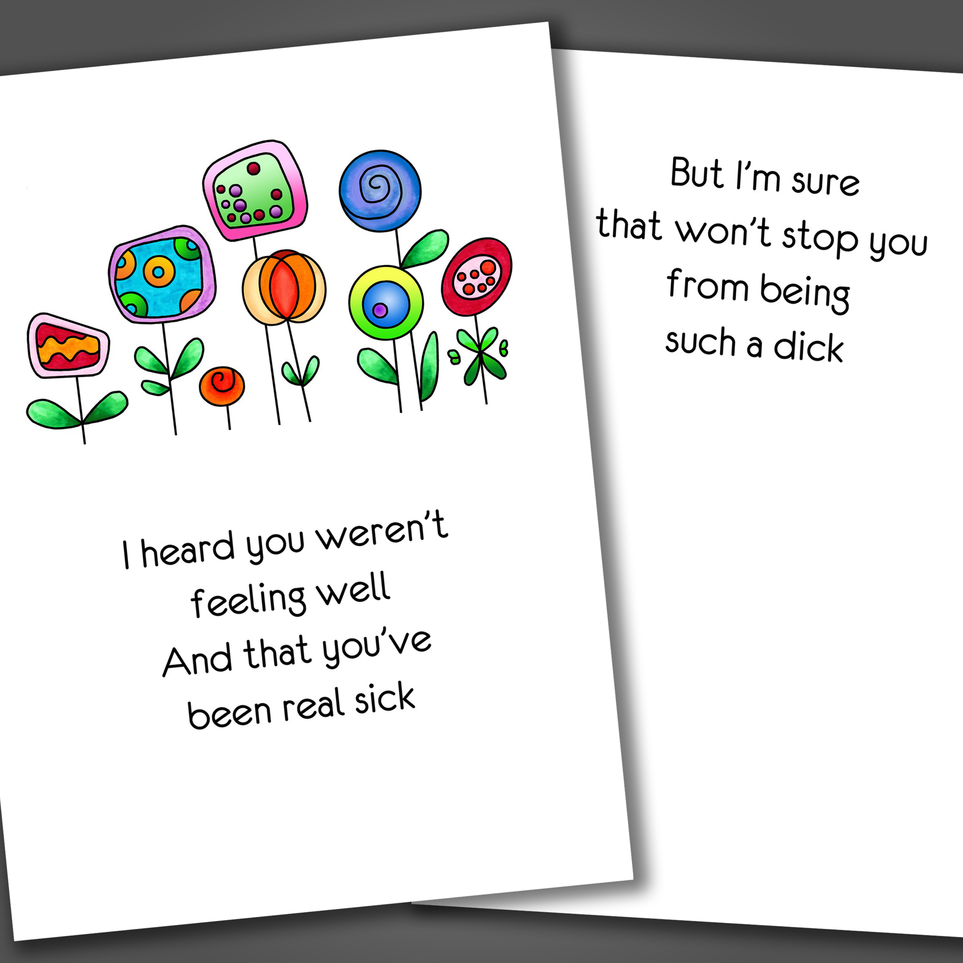 Funny get well soon card with colorful flowers drawn on the front of the card. Inside the card is a rude joke that wishes the person to get well soon and to stop being a dick!