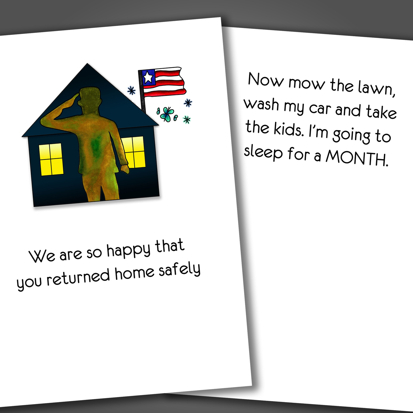 Funny welcome home card for a military member with a home and flag drawn on front of the card. Inside the card is a funny joke that ends in I am going to sleep for a month!