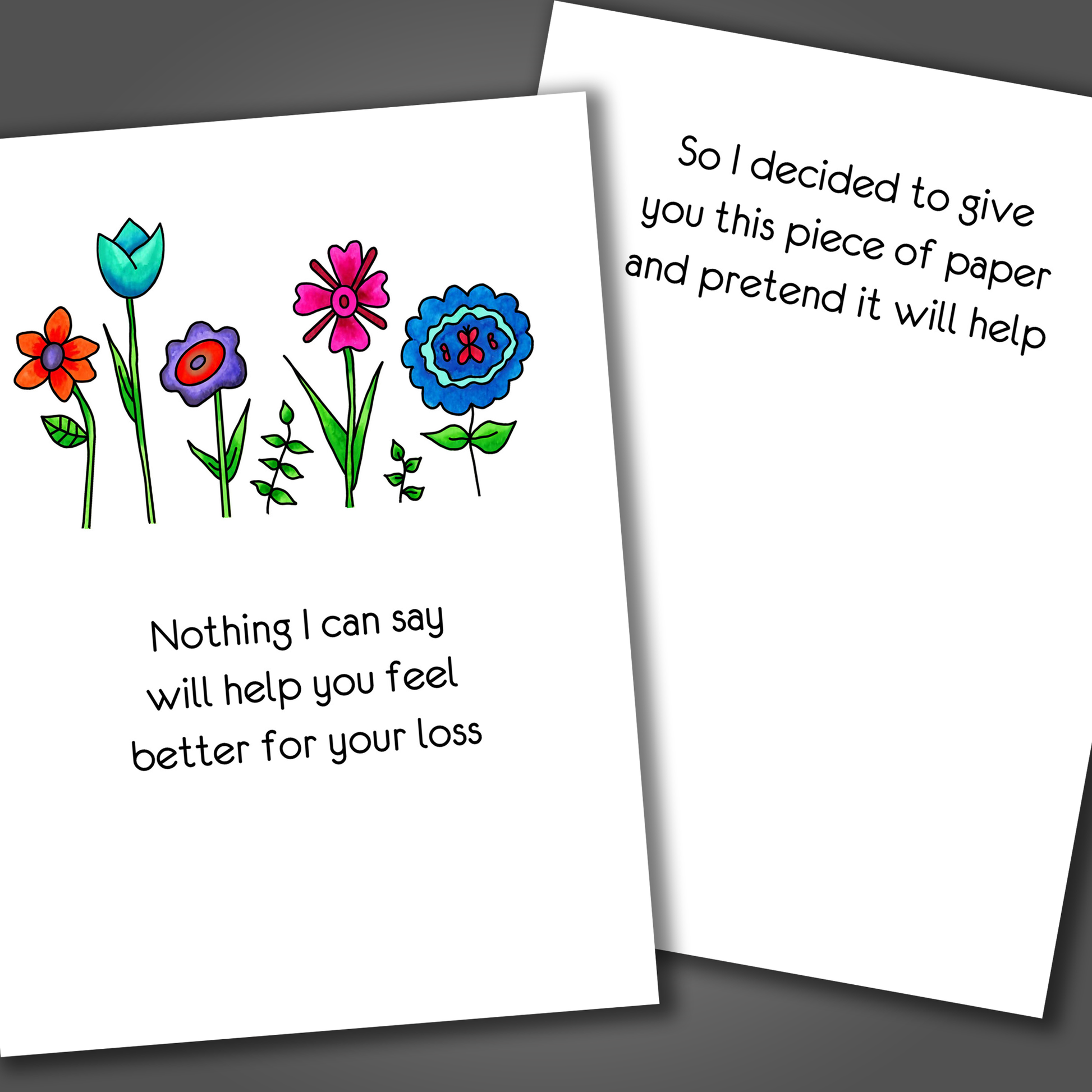 Funny sympathy card for anyone with five flowers of various colors drawn on the front of the card. Inside the card is funny joke the tries to cheer to recipient up.