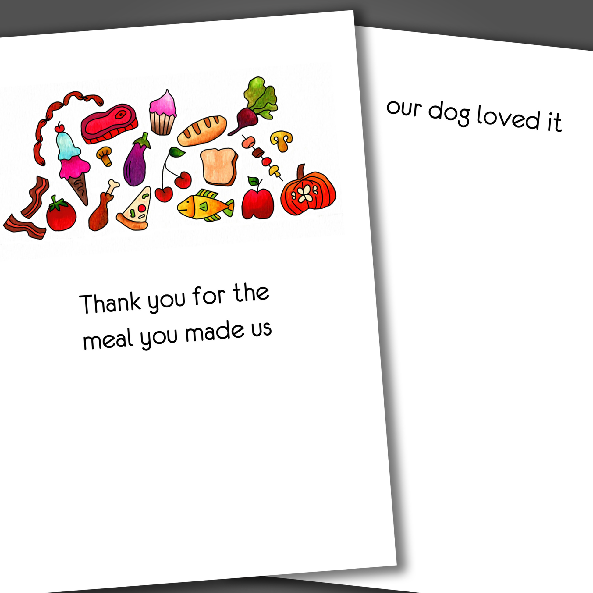 Thank you for the meal card with drawings of different kinds of food on the front of the card. Inside the card is a funny joke that says the giver's dog loved it.